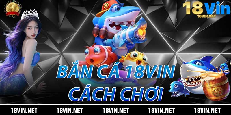 Cách Chơi Bắn Cá 18Vin Hiệu Quả