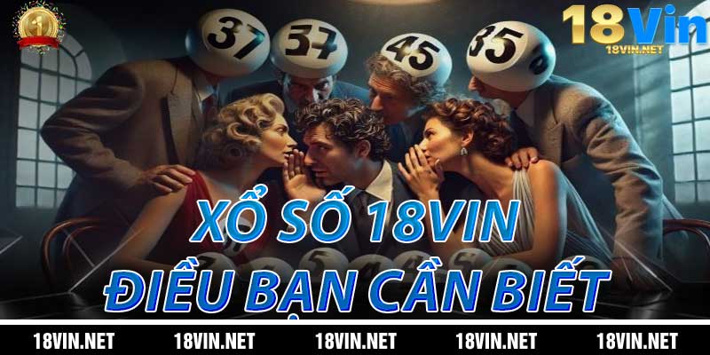 Xổ Số 18Vin: Những Điều Cần Biết