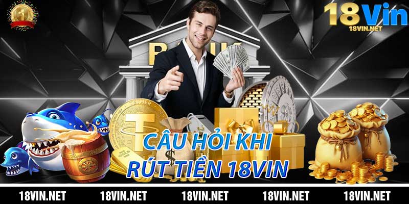 Câu Hỏi Thường Gặp Về Rút Tiền 18Vin